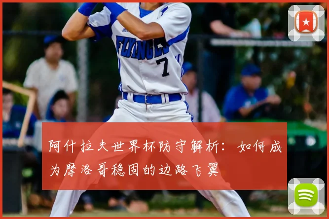阿什拉夫世界杯防守解析：如何成为摩洛哥稳固的边路飞翼