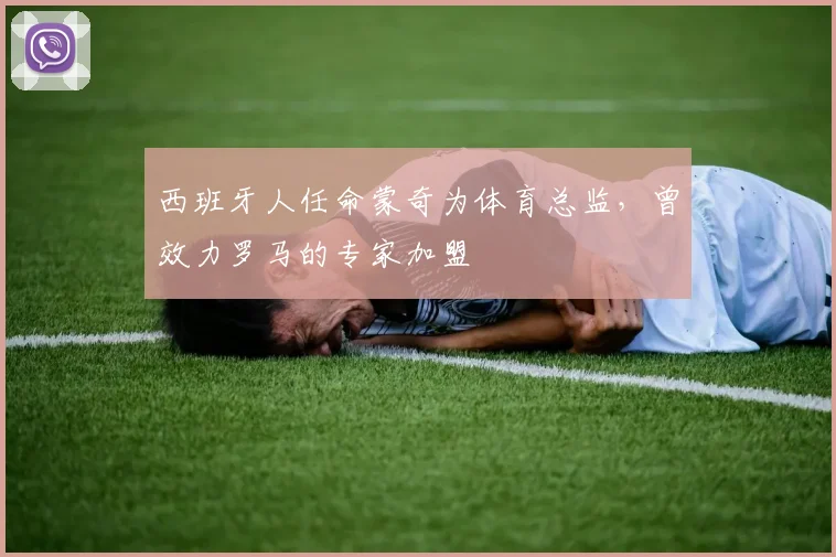 西班牙人任命蒙奇为体育总监,曾效力罗马的专家加盟