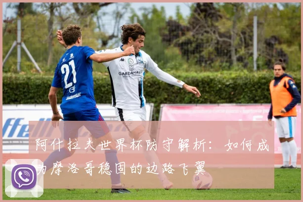 阿什拉夫世界杯防守解析：如何成为摩洛哥稳固的边路飞翼