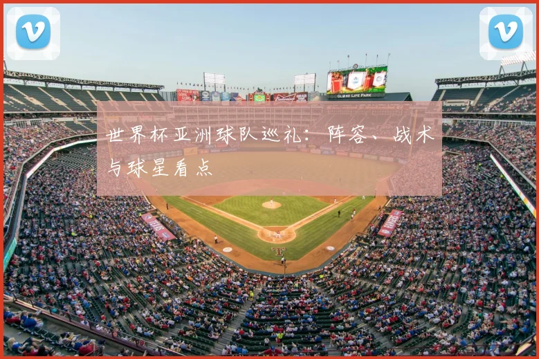 世界杯亚洲球队巡礼：阵容、战术与球星看点