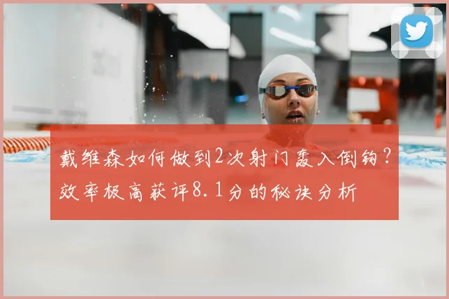 戴维森如何做到2次射门轰入倒钩?效率极高获评8.1分的秘诀分析