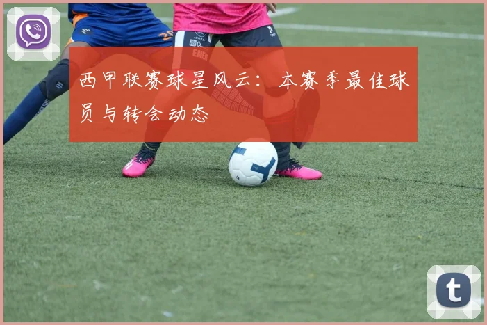 西甲联赛球星风云：本赛季最佳球员与转会动态