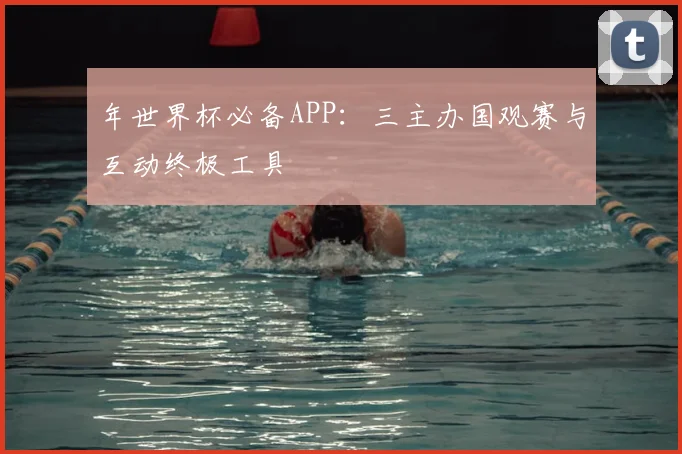 年世界杯必备APP:三主办国观赛与互动终极工具